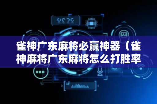 雀神广东麻将必赢神器（雀神麻将广东麻将怎么打胜率高）