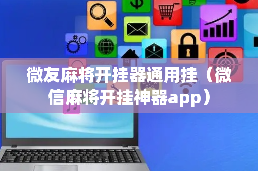 微友麻将开挂器通用挂（微信麻将开挂神器app）