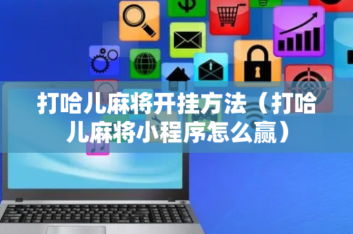 打哈儿麻将开挂方法（打哈儿麻将小程序怎么赢）