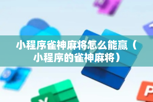 小程序雀神麻将怎么能赢（小程序的雀神麻将）