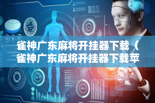 雀神广东麻将开挂器下载（雀神广东麻将开挂器下载苹果）