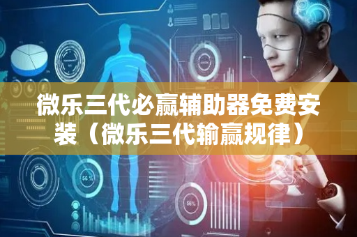 微乐三代必赢辅助器免费安装（微乐三代输赢规律）