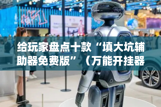 给玩家盘点十款“填大坑辅助器免费版”（万能开挂器)