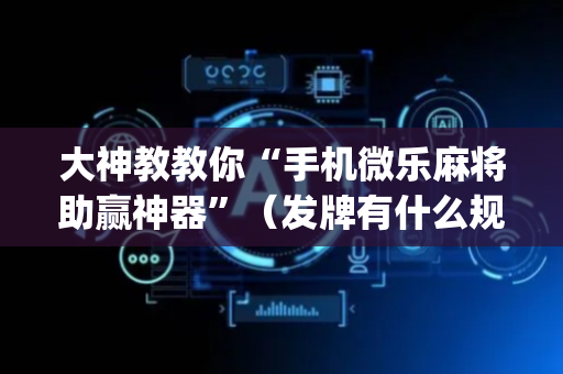 大神教教你“手机微乐麻将助赢神器”（发牌有什么规律吗)