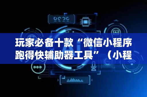玩家必备十款“微信小程序跑得快辅助器工具”（小程序怎么才会赢)