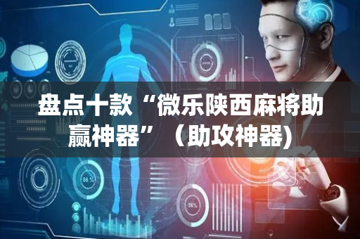 盘点十款“微乐陕西麻将助赢神器”（助攻神器)