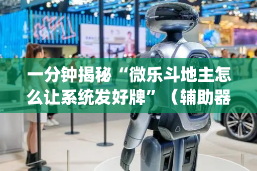 一分钟揭秘“微乐斗地主怎么让系统发好牌”（辅助器通用版)