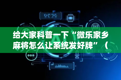 给大家科普一下“微乐家乡麻将怎么让系统发好牌”（输赢跟id号有关系吗)