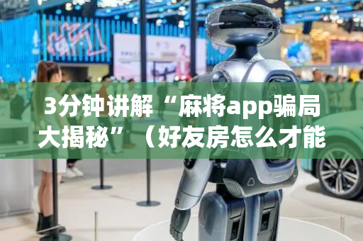 3分钟讲解“麻将app骗局大揭秘”（好友房怎么才能赢)