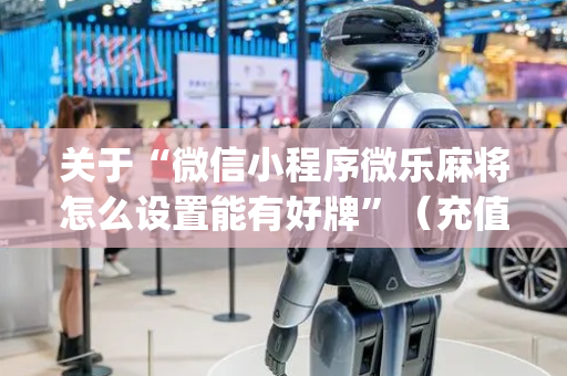 关于“微信小程序微乐麻将怎么设置能有好牌”（充值会提高胜率么)