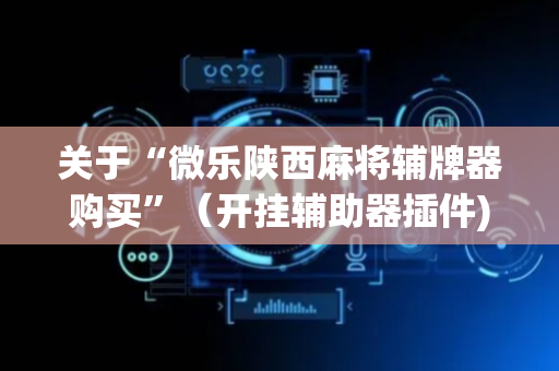关于“微乐陕西麻将辅牌器购买”（开挂辅助器插件)