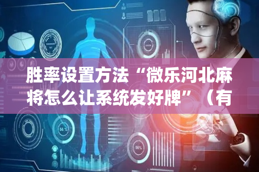 胜率设置方法“微乐河北麻将怎么让系统发好牌”（有什么诀窍)