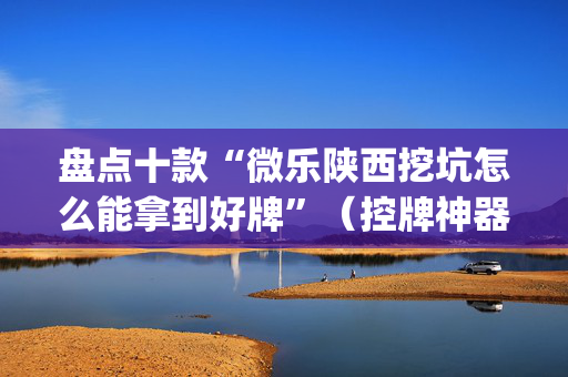 盘点十款“微乐陕西挖坑怎么能拿到好牌”（控牌神器)