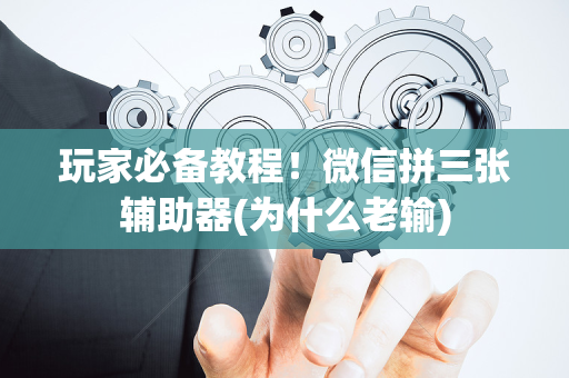 玩家必备教程！微信拼三张辅助器(为什么老输)