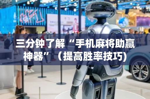 三分钟了解“手机麻将助赢神器”（提高胜率技巧)