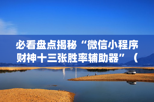 必看盘点揭秘“微信小程序财神十三张胜率辅助器”（怎么设置能有好牌)