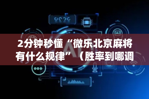 2分钟秒懂“微乐北京麻将有什么规律”（胜率到哪调)