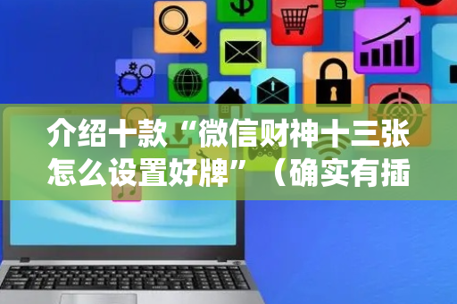 介绍十款“微信财神十三张怎么设置好牌”（确实有插件吗)