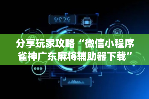 分享玩家攻略“微信小程序雀神广东麻将辅助器下载”（透明器教程)