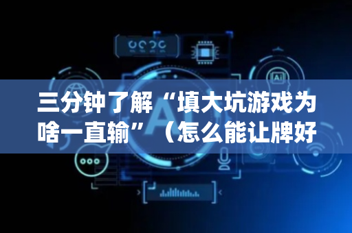 三分钟了解“填大坑游戏为啥一直输”（怎么能让牌好一点)
