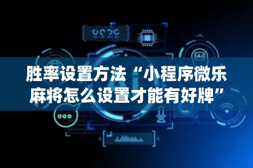 胜率设置方法“小程序微乐麻将怎么设置才能有好牌”（必赢神器辅助器)
