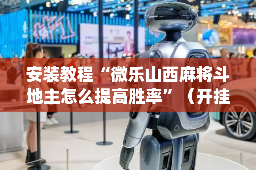 安装教程“微乐山西麻将斗地主怎么提高胜率”（开挂辅助脚本)