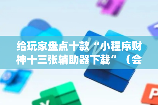 给玩家盘点十款“小程序财神十三张辅助器下载”（会员会提高胜率吗)