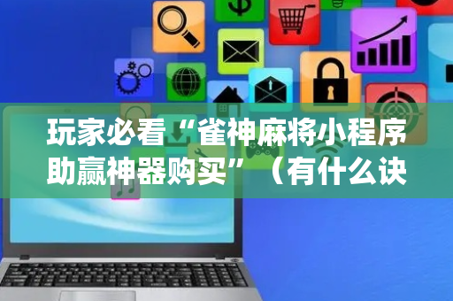 玩家必看“雀神麻将小程序助赢神器购买”（有什么诀窍)