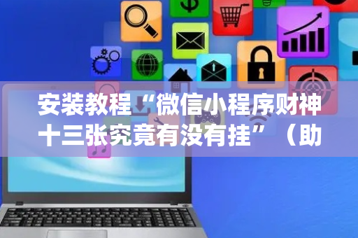安装教程“微信小程序财神十三张究竟有没有挂”（助赢神器购买)