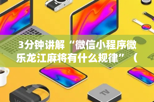 3分钟讲解“微信小程序微乐龙江麻将有什么规律”（通用挂软件多少钱)