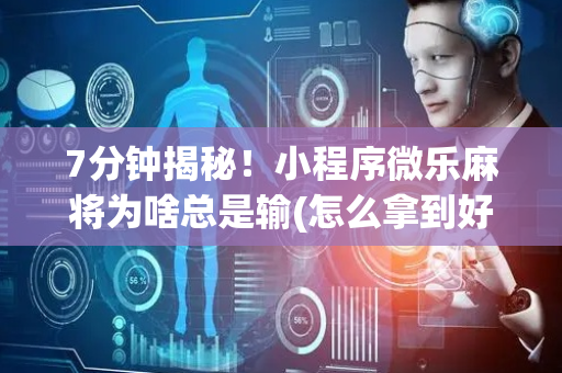 7分钟揭秘！小程序微乐麻将为啥总是输(怎么拿到好牌)