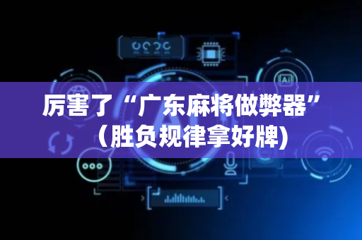 厉害了“广东麻将做弊器”（胜负规律拿好牌)