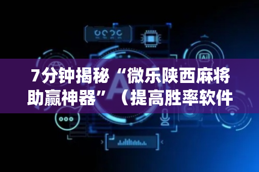 7分钟揭秘“微乐陕西麻将助赢神器”（提高胜率软件)