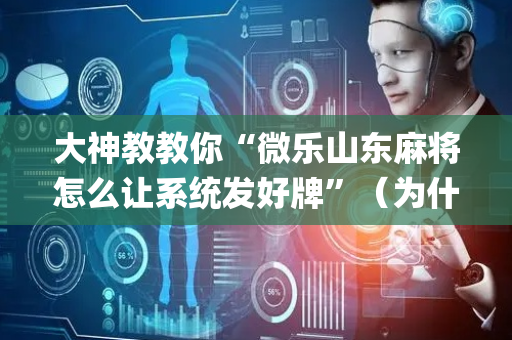大神教教你“微乐山东麻将怎么让系统发好牌”（为什么有人一直赢)
