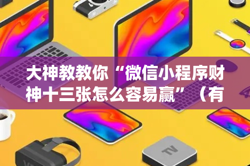 大神教教你“微信小程序财神十三张怎么容易赢”（有什么诀窍)