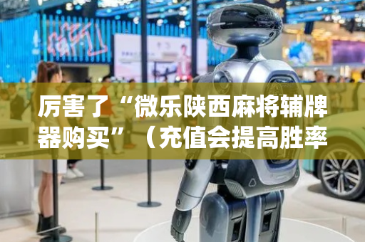 厉害了“微乐陕西麻将辅牌器购买”（充值会提高胜率么)
