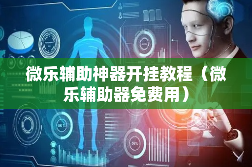 微乐辅助神器开挂教程（微乐辅助器免费用）