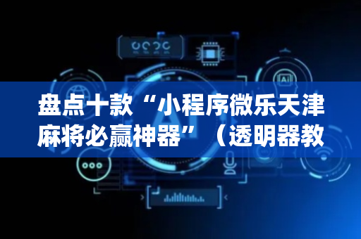 盘点十款“小程序微乐天津麻将必赢神器”（透明器教程)