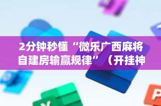 2分钟秒懂“微乐广西麻将自建房输赢规律”（开挂神器下载)