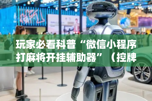 玩家必看科普“微信小程序打麻将开挂辅助器”（控牌神器)