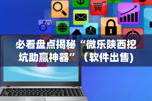 必看盘点揭秘“微乐陕西挖坑助赢神器”（软件出售)