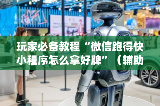 玩家必备教程“微信跑得快小程序怎么拿好牌”（辅助器下载)