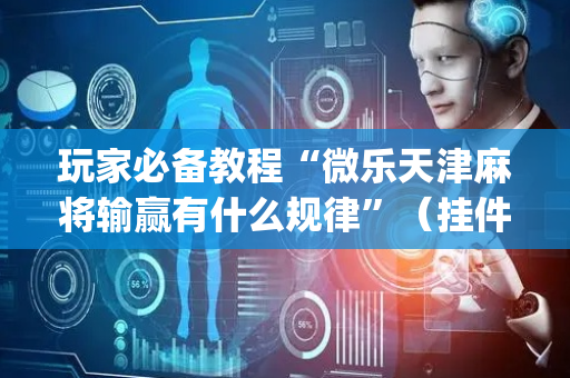 玩家必备教程“微乐天津麻将输赢有什么规律”（挂件神器)