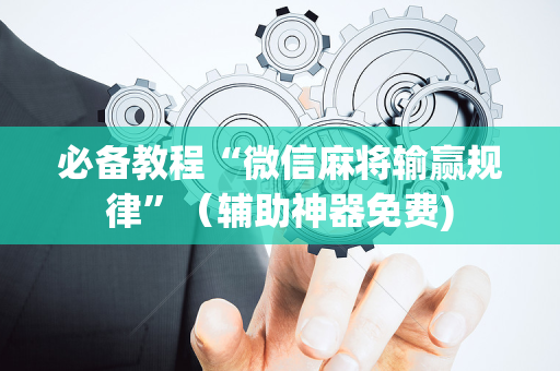 必备教程“微信麻将输赢规律”（辅助神器免费)