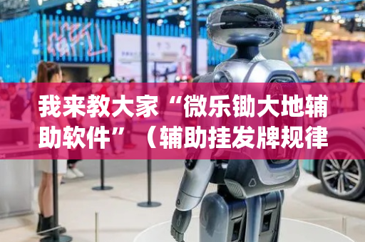 我来教大家“微乐锄大地辅助软件”（辅助挂发牌规律)