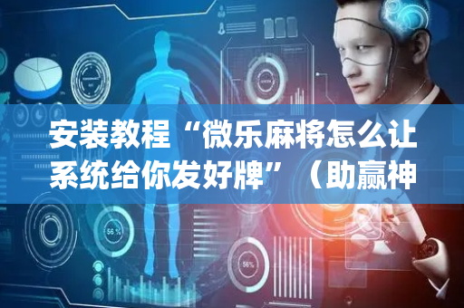 安装教程“微乐麻将怎么让系统给你发好牌”（助赢神器)