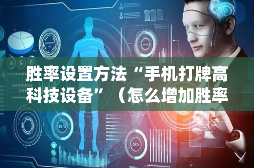 胜率设置方法“手机打牌高科技设备”（怎么增加胜率)
