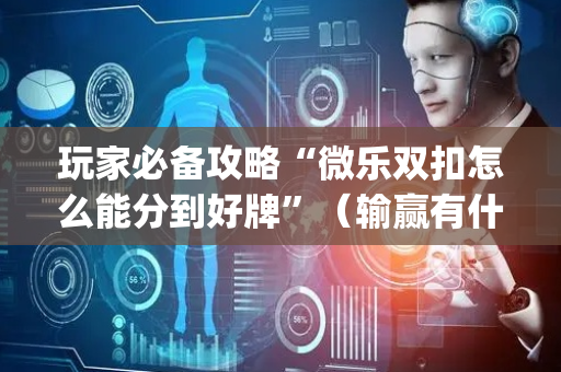 玩家必备攻略“微乐双扣怎么能分到好牌”（输赢有什么规律)