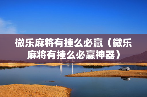 微乐麻将有挂么必赢（微乐麻将有挂么必赢神器）