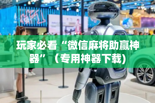 玩家必看“微信麻将助赢神器”（专用神器下载)